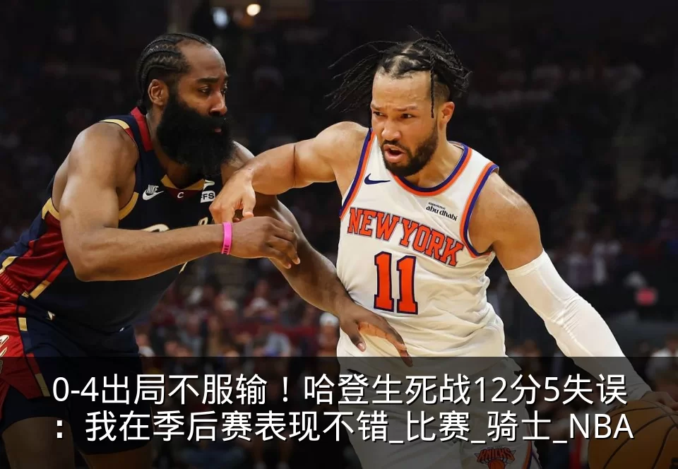 0-4出局不服输！哈登生死战12分5失误：我在季后赛表现不错_比赛_骑士_NBA